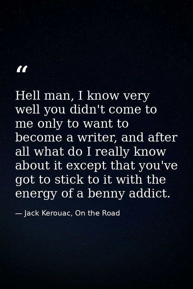 Hell man, I know very well you didn't come to me only to want to become a writer, and after all what do I really know ab — Jack Kerouac, On the Road