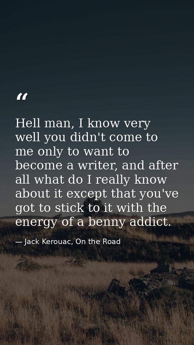 Hell man, I know very well you didn't come to me only to want to become a writer, and after all what do I really know ab — Jack Kerouac, On the Road