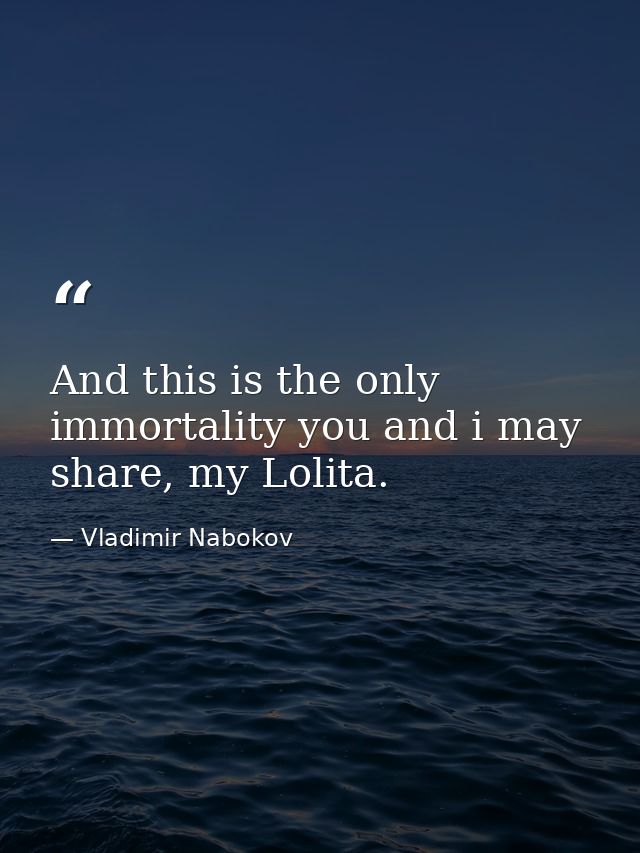 And this is the only immortality you and i may share, my Lolita. — Vladimir Nabokov