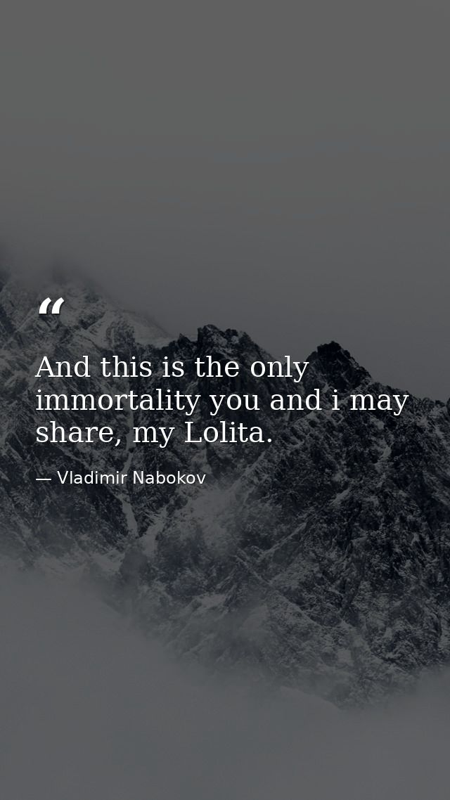 And this is the only immortality you and i may share, my Lolita. — Vladimir Nabokov