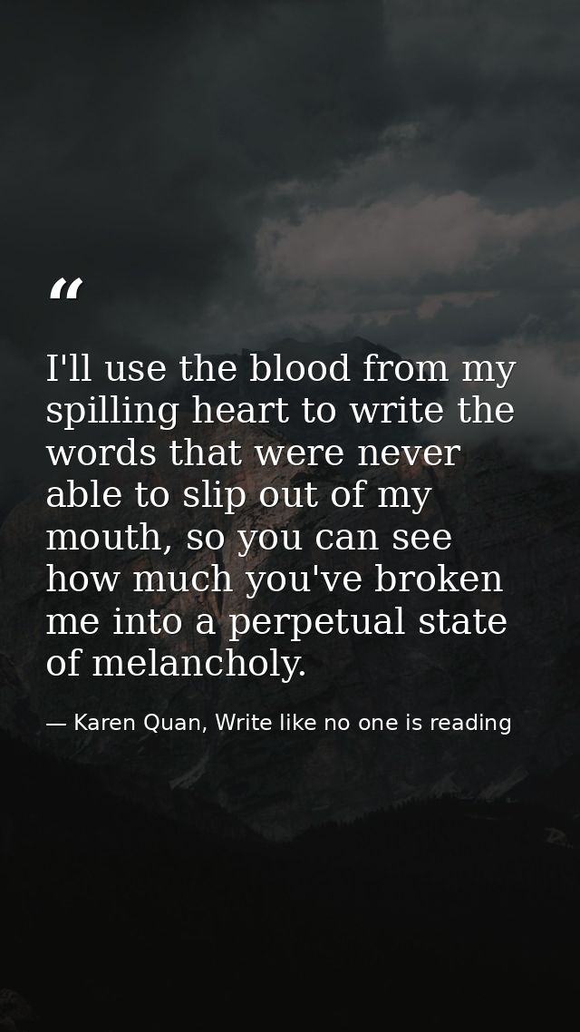 I'll use the blood from my spilling heart to write the words that were never able to slip out of my mouth, so you can se — Karen Quan, Write like no one is reading