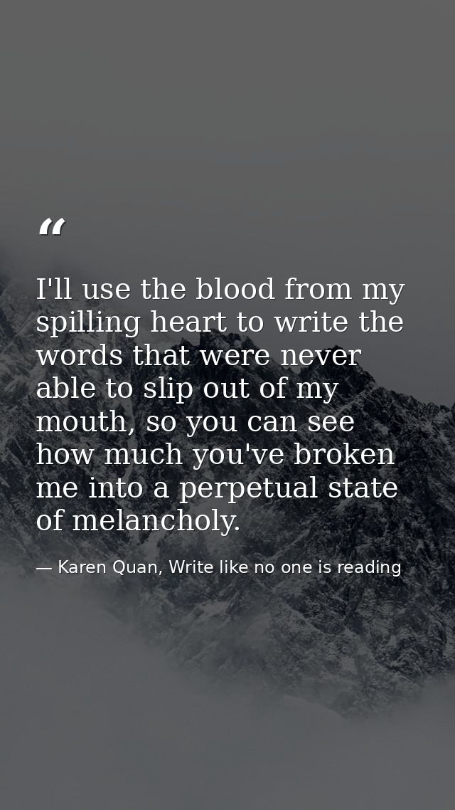 I'll use the blood from my spilling heart to write the words that were never able to slip out of my mouth, so you can se — Karen Quan, Write like no one is reading