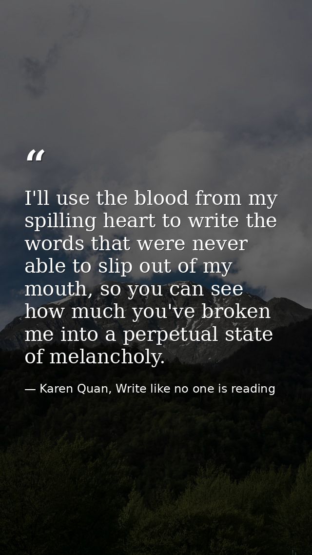 I'll use the blood from my spilling heart to write the words that were never able to slip out of my mouth, so you can se — Karen Quan, Write like no one is reading