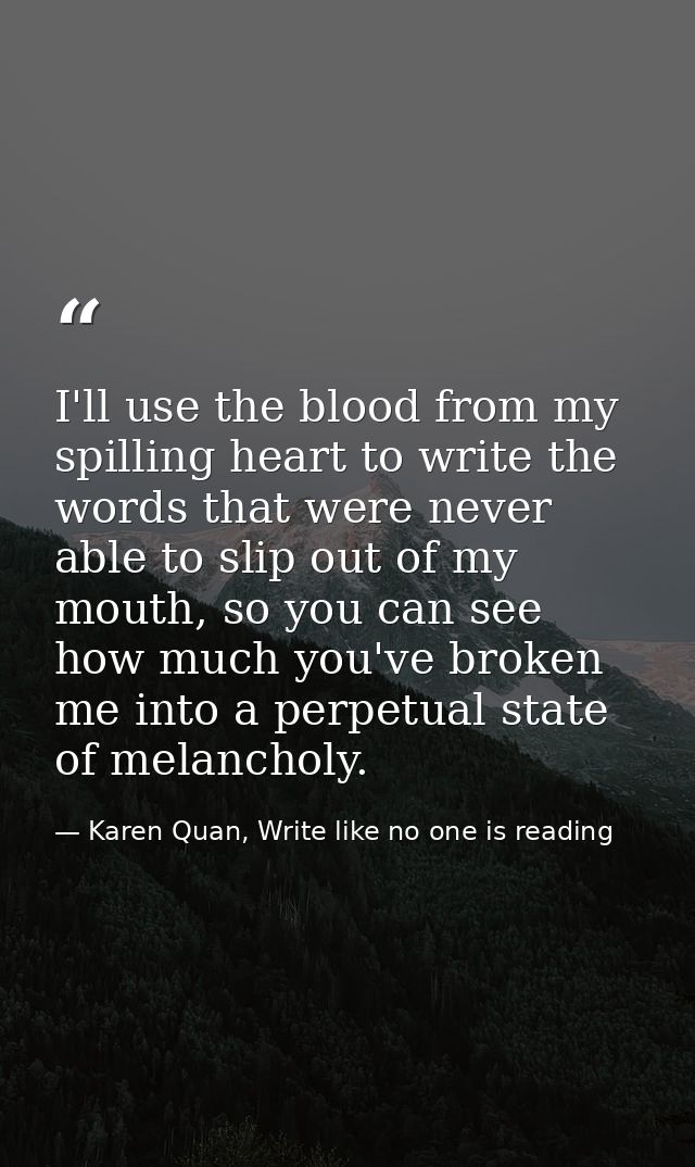 I'll use the blood from my spilling heart to write the words that were never able to slip out of my mouth, so you can se — Karen Quan, Write like no one is reading