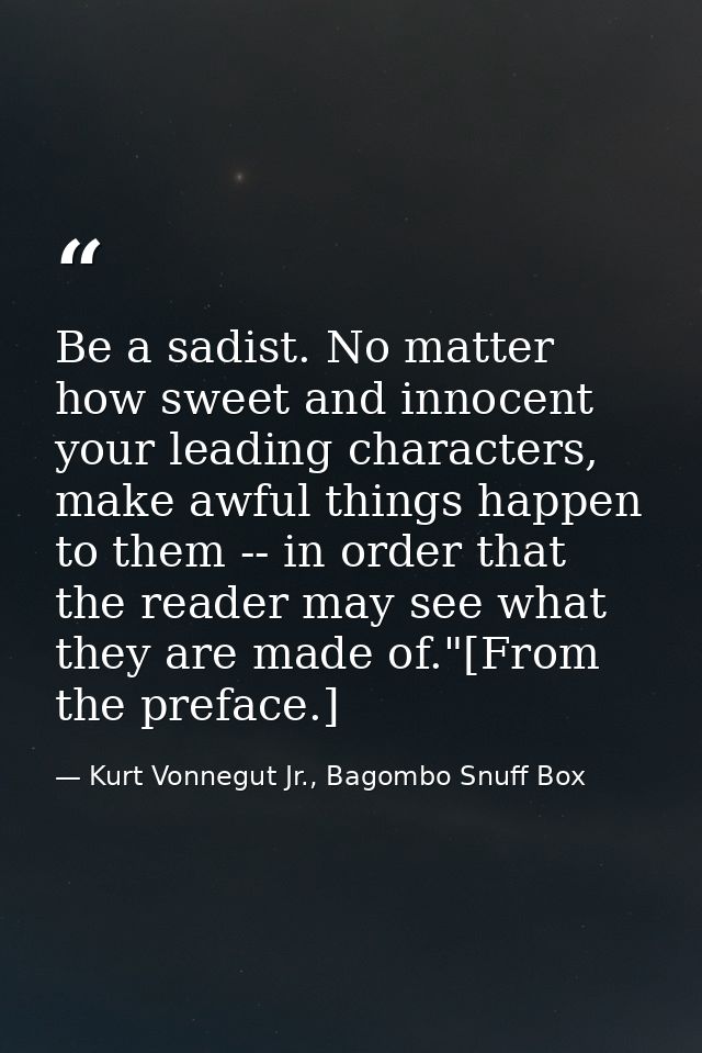 Be a sadist. No matter how sweet and innocent your leading characters, make awful things happen to them -- in order that — Kurt Vonnegut Jr., Bagombo Snuff Box