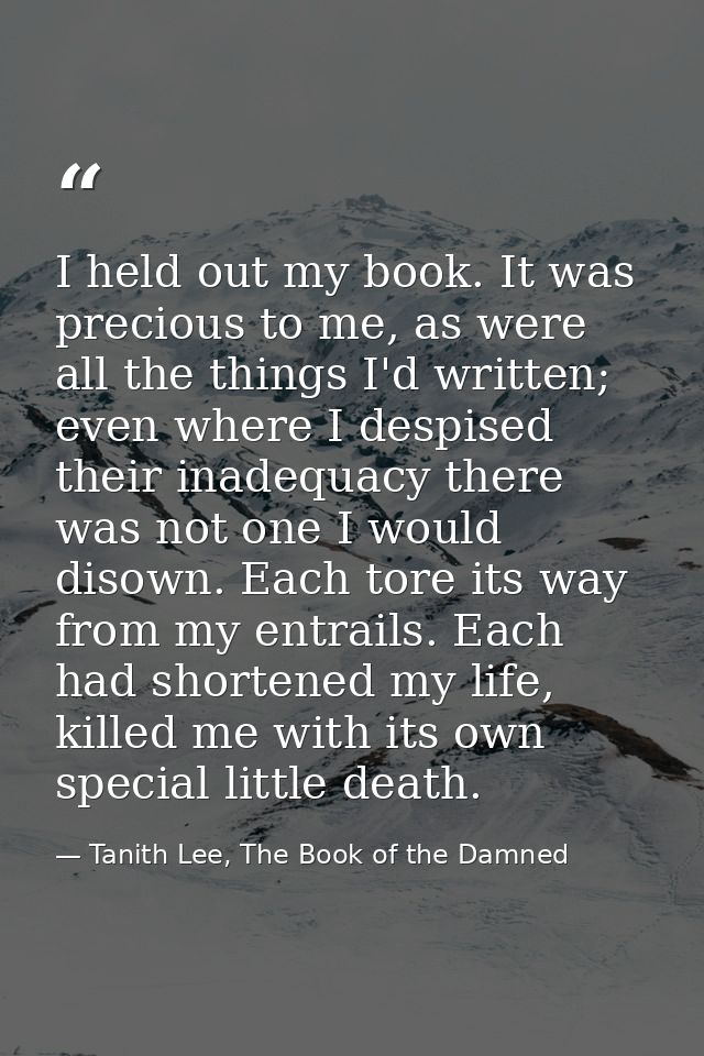 I held out my book. It was precious to me, as were all the things I'd written; even where I despised their inadequacy th — Tanith Lee, The Book of the Damned