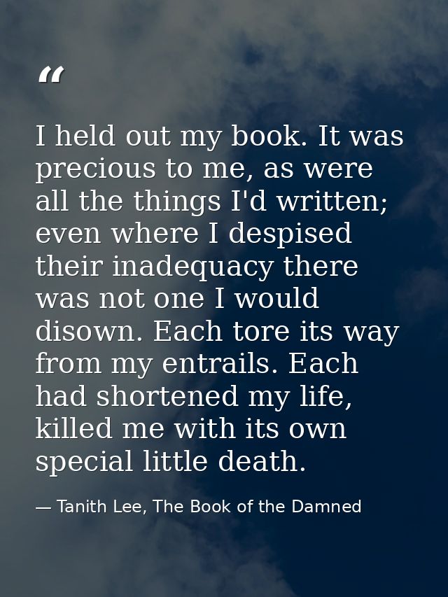 I held out my book. It was precious to me, as were all the things I'd written; even where I despised their inadequacy th — Tanith Lee, The Book of the Damned