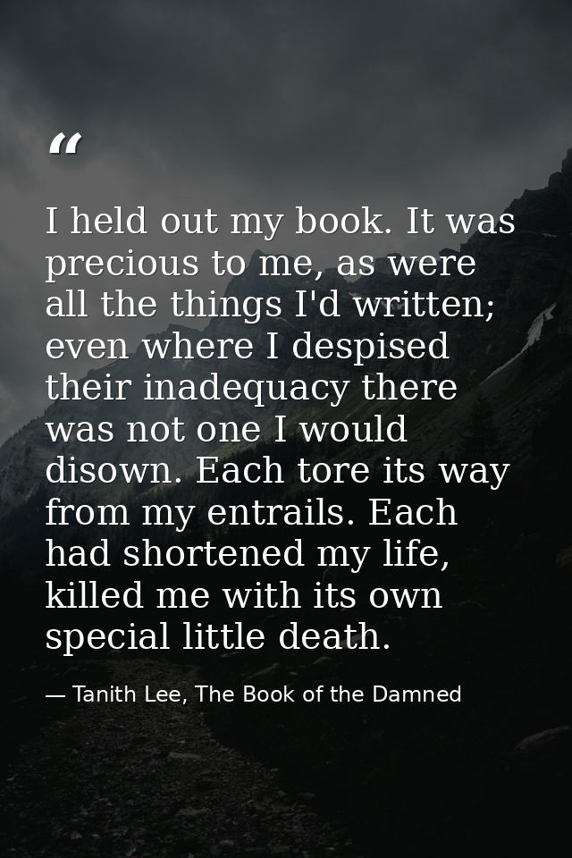 I held out my book. It was precious to me, as were all the things I'd written; even where I despised their inadequacy th — Tanith Lee, The Book of the Damned