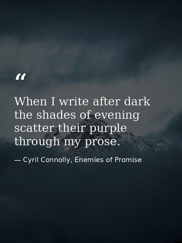When I write after dark the shades of evening scatter their purple through my prose. — Cyril Connolly, Enemies of Promise