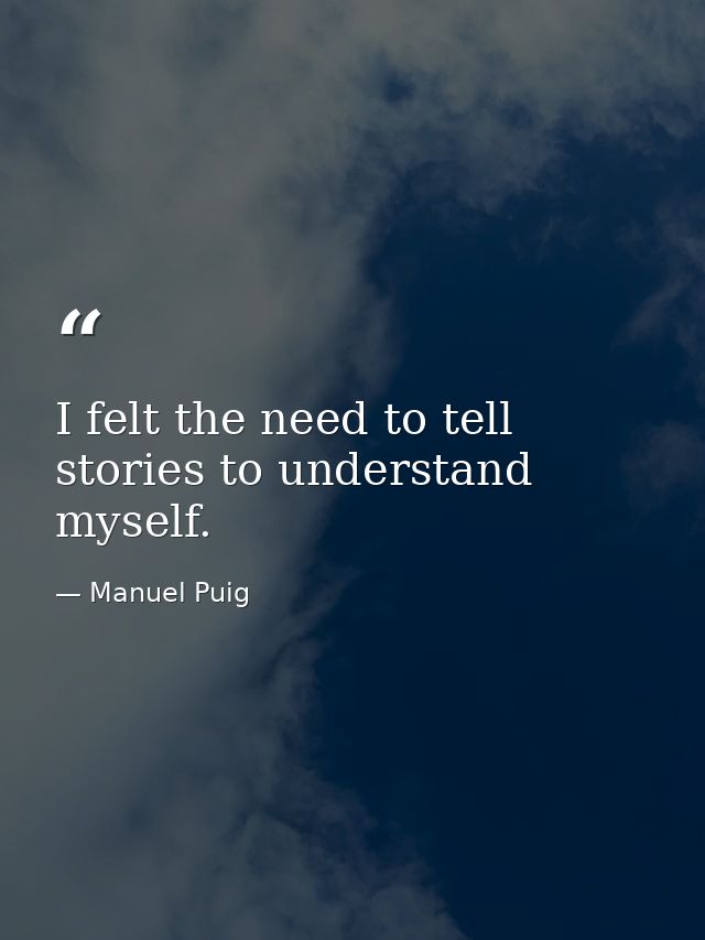 I felt the need to tell stories to understand myself. — Manuel Puig