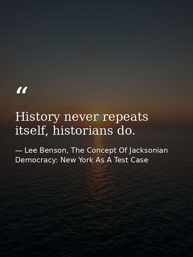 History never repeats itself, historians do. — Lee Benson, The Concept Of Jacksonian Democracy: New York As A Test Case