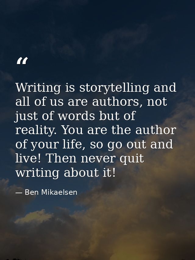 Writing is storytelling and all of us are authors, not just of words but of reality. You are the author of your life, so — Ben Mikaelsen