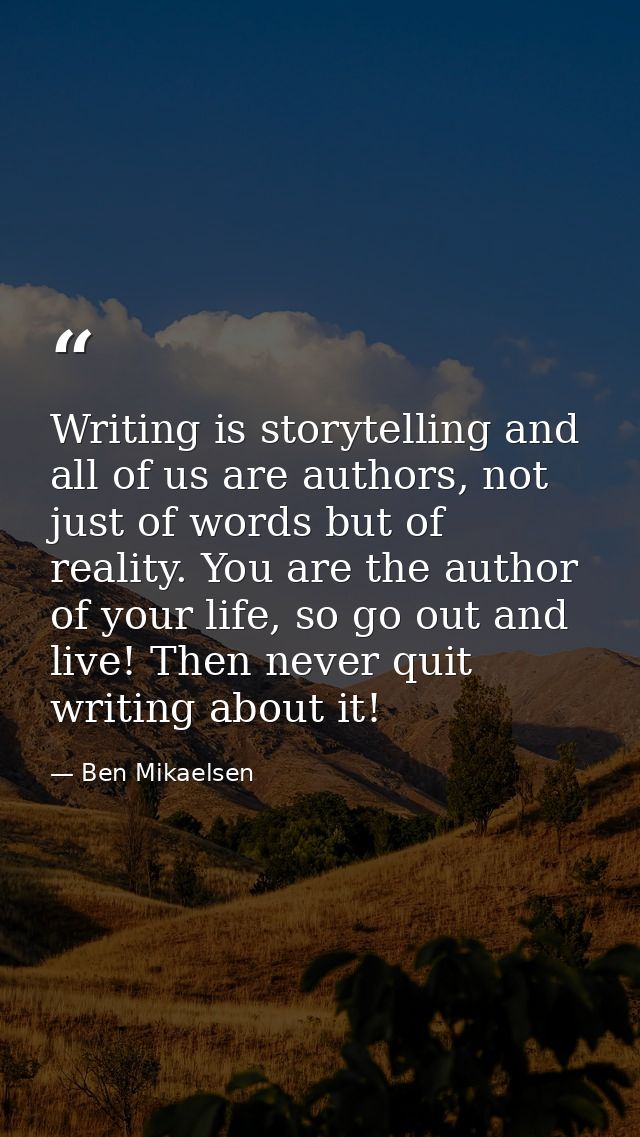 Writing is storytelling and all of us are authors, not just of words but of reality. You are the author of your life, so — Ben Mikaelsen