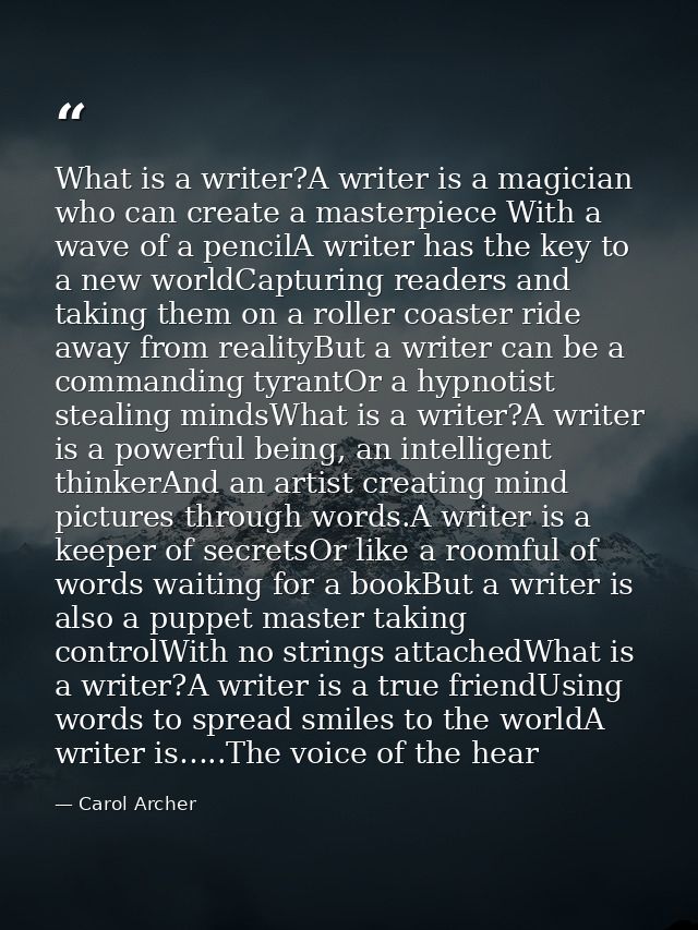 What is a writer?A writer is a magician who can create a masterpiece With a wave of a pencilA writer has the key to a ne — Carol Archer