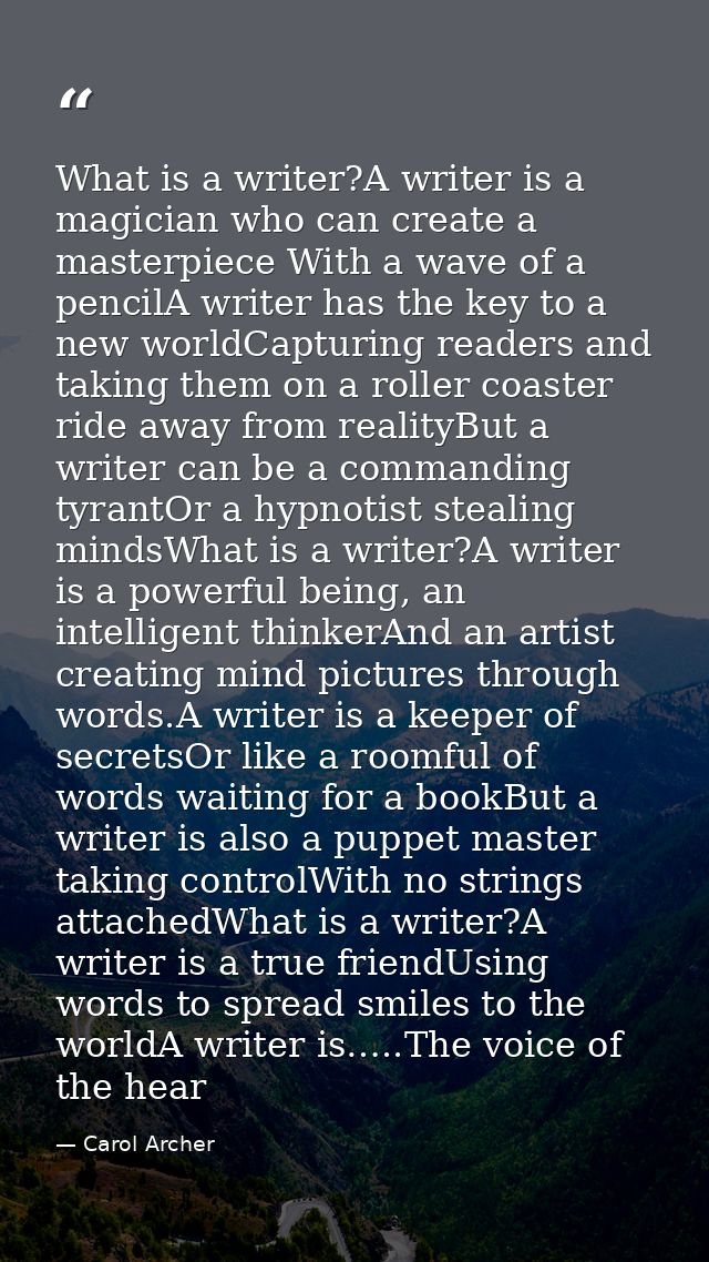 What is a writer?A writer is a magician who can create a masterpiece With a wave of a pencilA writer has the key to a ne — Carol Archer