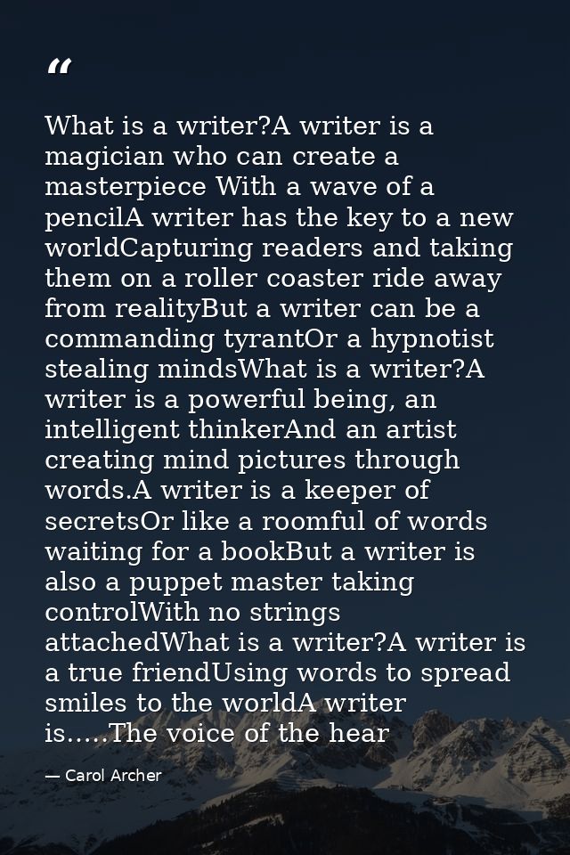 What is a writer?A writer is a magician who can create a masterpiece With a wave of a pencilA writer has the key to a ne — Carol Archer