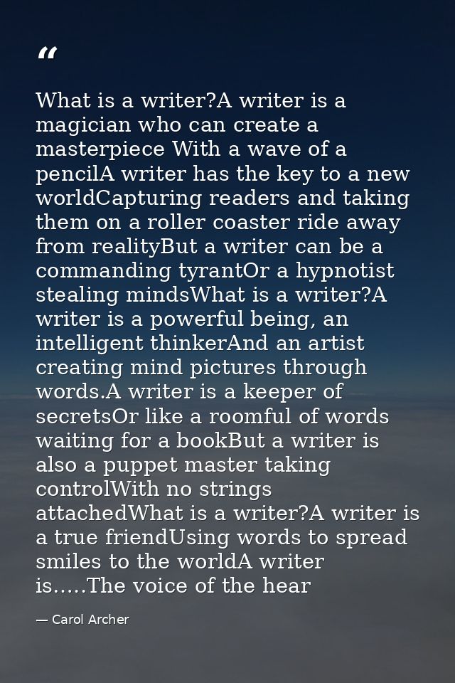 What is a writer?A writer is a magician who can create a masterpiece With a wave of a pencilA writer has the key to a ne — Carol Archer