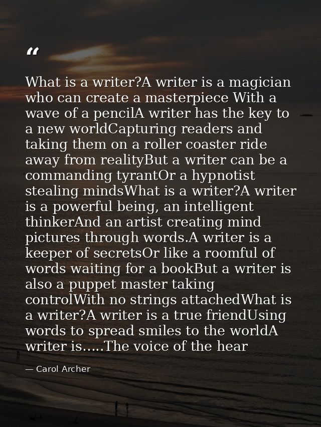 What is a writer?A writer is a magician who can create a masterpiece With a wave of a pencilA writer has the key to a ne — Carol Archer
