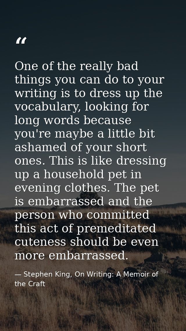 One of the really bad things you can do to your writing is to dress up the vocabulary, looking for long words because yo — Stephen King, On Writing: A Memoir of the Craft