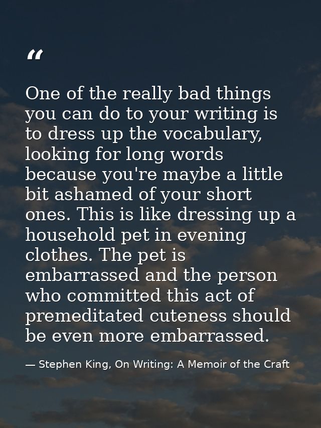 One of the really bad things you can do to your writing is to dress up the vocabulary, looking for long words because yo — Stephen King, On Writing: A Memoir of the Craft