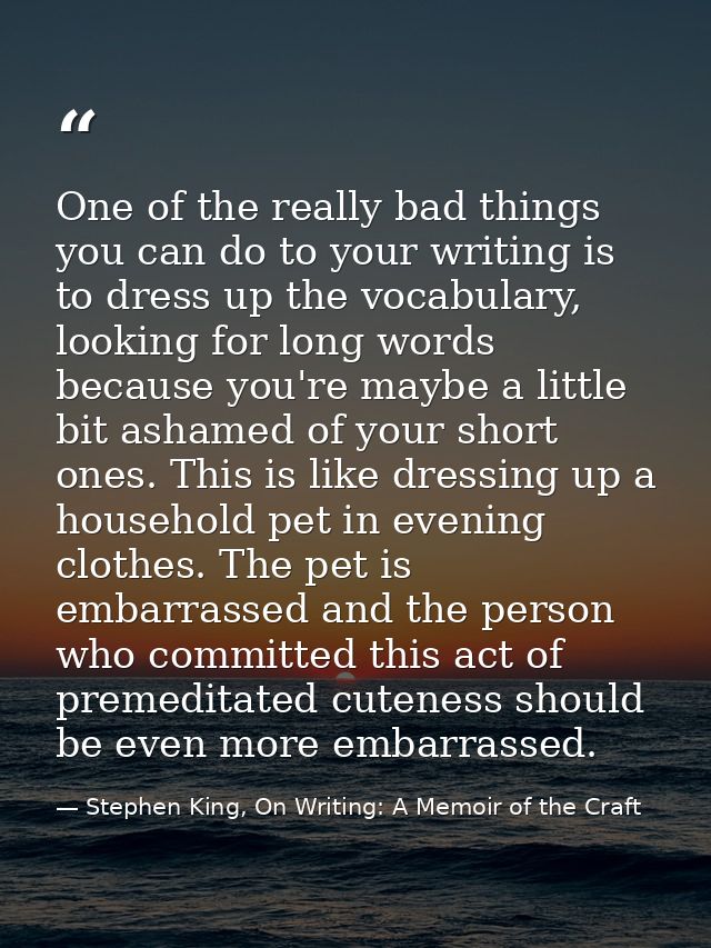 One of the really bad things you can do to your writing is to dress up the vocabulary, looking for long words because yo — Stephen King, On Writing: A Memoir of the Craft