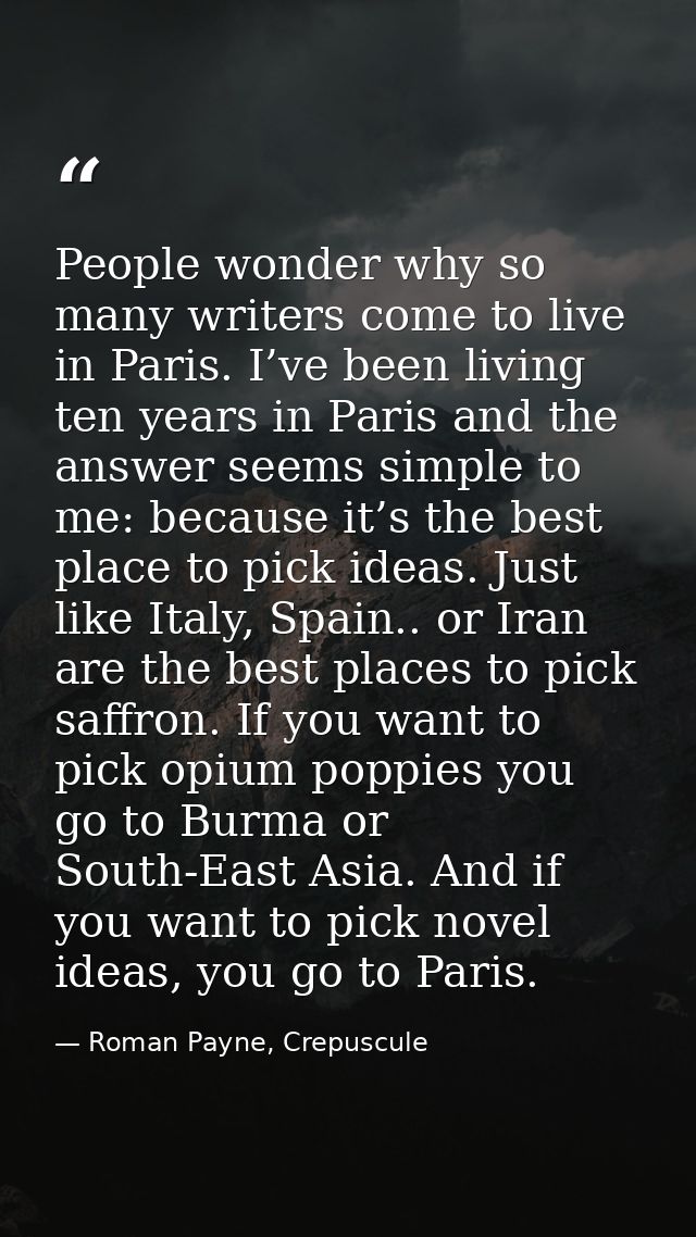 People wonder why so many writers come to live in Paris. I’ve been living ten years in Paris and the answer seems simple — Roman Payne, Crepuscule