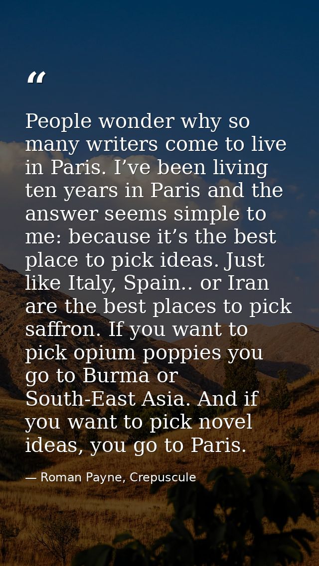 People wonder why so many writers come to live in Paris. I’ve been living ten years in Paris and the answer seems simple — Roman Payne, Crepuscule