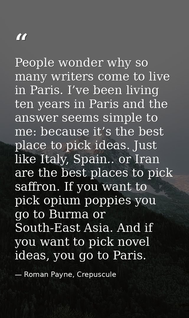 People wonder why so many writers come to live in Paris. I’ve been living ten years in Paris and the answer seems simple — Roman Payne, Crepuscule