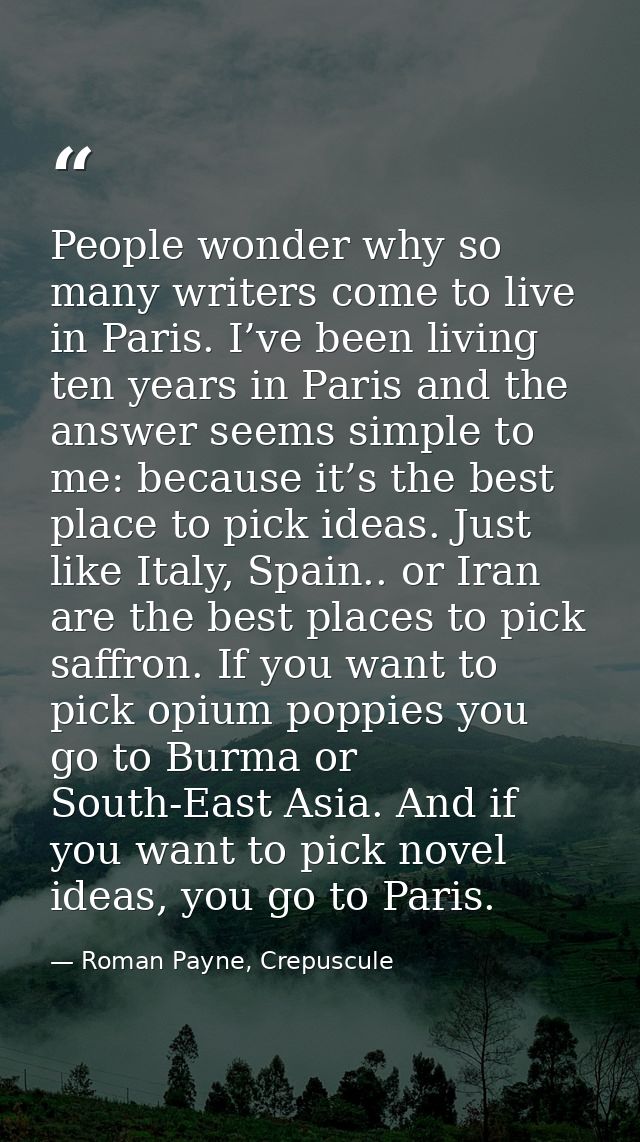 People wonder why so many writers come to live in Paris. I’ve been living ten years in Paris and the answer seems simple — Roman Payne, Crepuscule