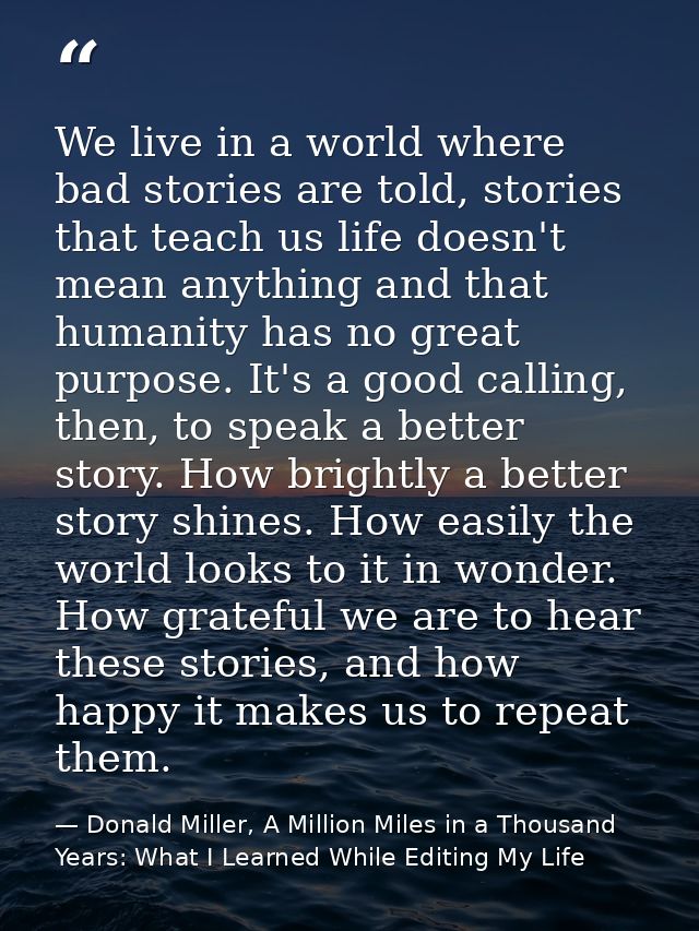 We live in a world where bad stories are told, stories that teach us life doesn't mean anything and that humanity has no — Donald Miller, A Million Miles in a Thousand Years: What I Learned While Editing My Life