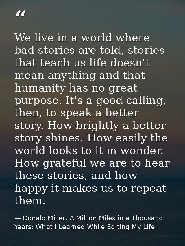We live in a world where bad stories are told, stories that teach us life doesn't mean anything and that humanity has no — Donald Miller, A Million Miles in a Thousand Years: What I Learned While Editing My Life