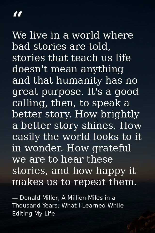 We live in a world where bad stories are told, stories that teach us life doesn't mean anything and that humanity has no — Donald Miller, A Million Miles in a Thousand Years: What I Learned While Editing My Life