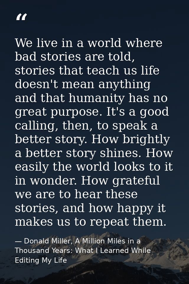 We live in a world where bad stories are told, stories that teach us life doesn't mean anything and that humanity has no — Donald Miller, A Million Miles in a Thousand Years: What I Learned While Editing My Life