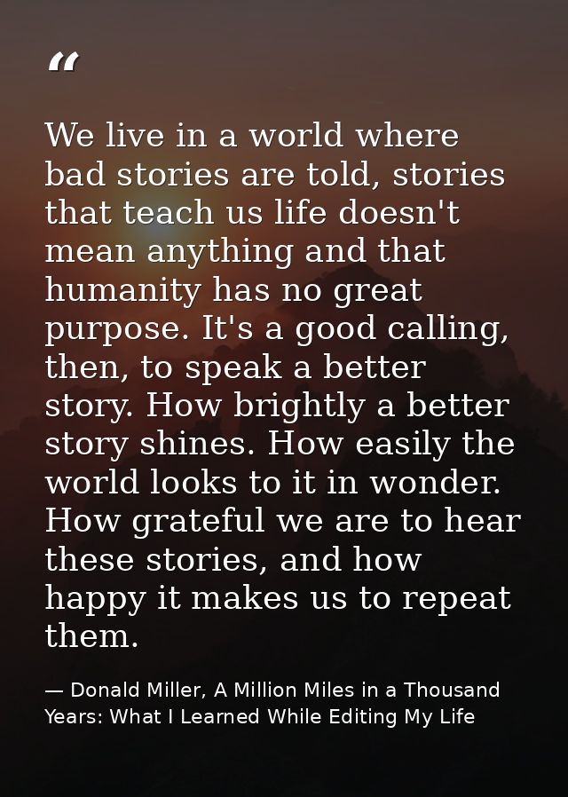 We live in a world where bad stories are told, stories that teach us life doesn't mean anything and that humanity has no — Donald Miller, A Million Miles in a Thousand Years: What I Learned While Editing My Life