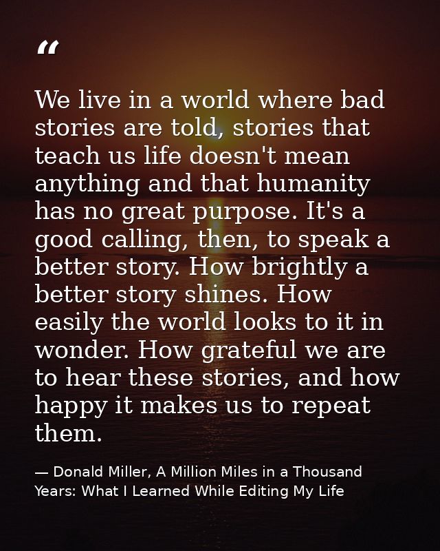 We live in a world where bad stories are told, stories that teach us life doesn't mean anything and that humanity has no — Donald Miller, A Million Miles in a Thousand Years: What I Learned While Editing My Life