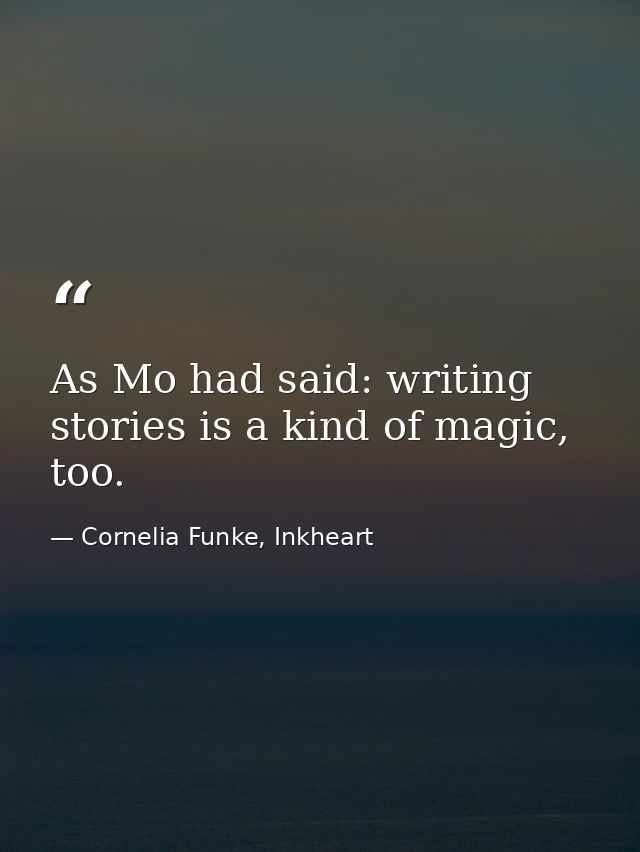 As Mo had said: writing stories is a kind of magic, too. — Cornelia Funke, Inkheart