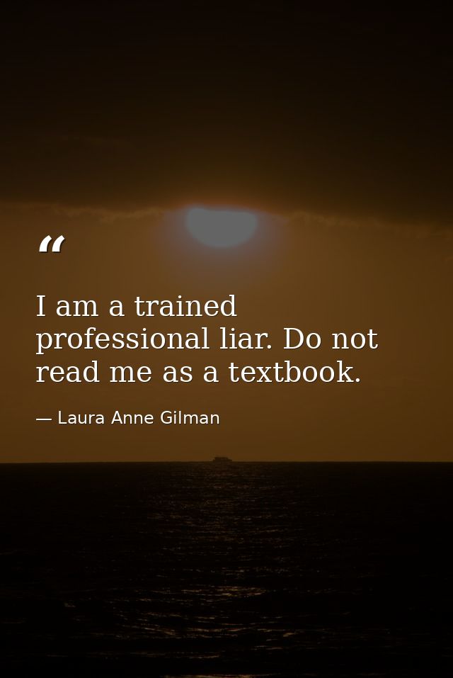 I am a trained professional liar. Do not read me as a textbook. — Laura Anne Gilman