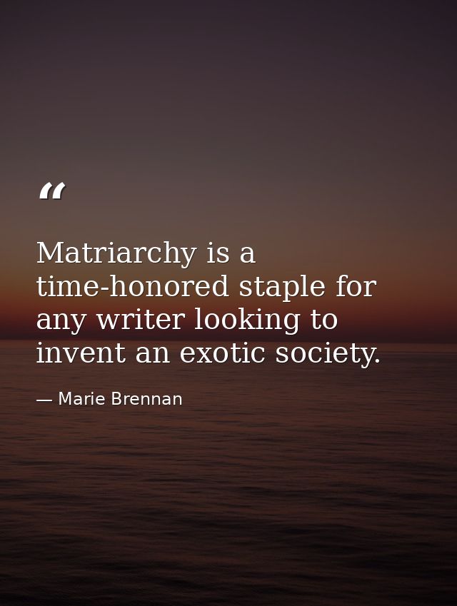 Matriarchy is a time-honored staple for any writer looking to invent an exotic society. — Marie Brennan