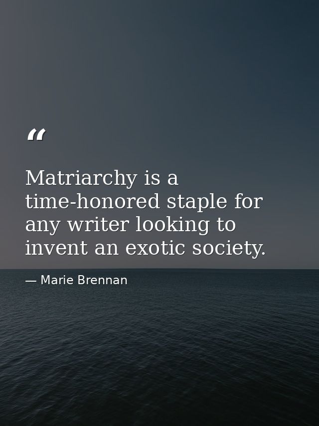 Matriarchy is a time-honored staple for any writer looking to invent an exotic society. — Marie Brennan