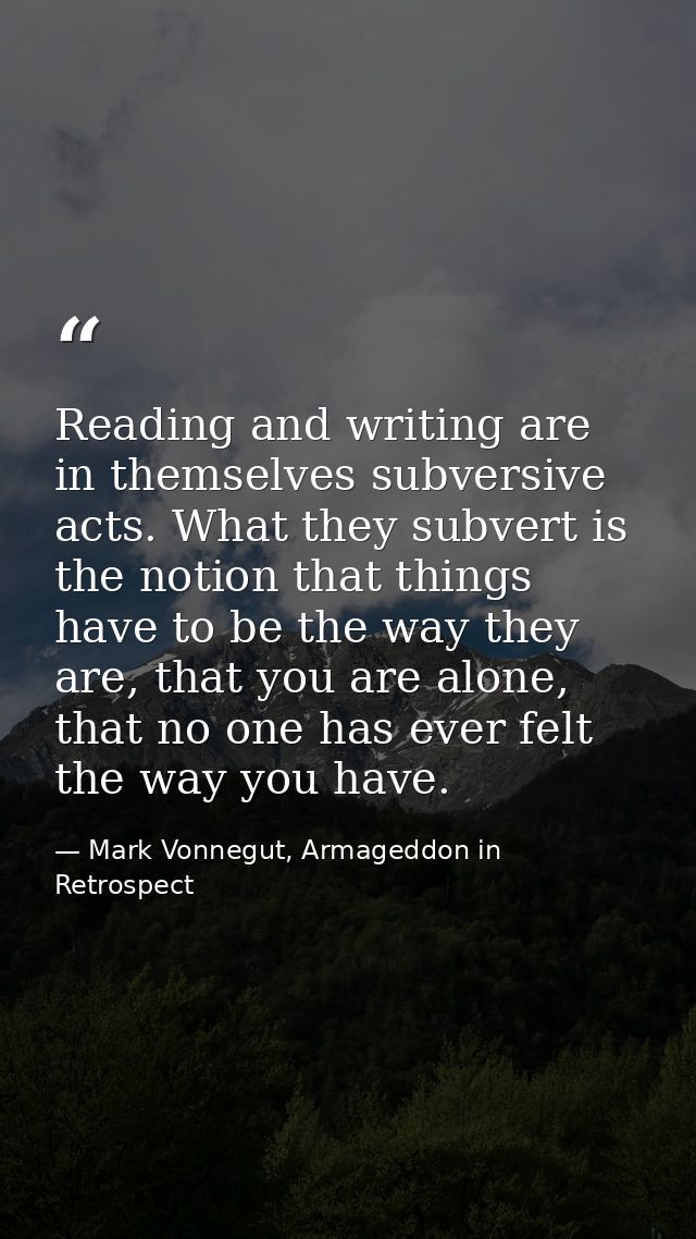 Reading and writing are in themselves subversive acts. What they subvert is the notion that things have to be the way th — Mark Vonnegut, Armageddon in Retrospect