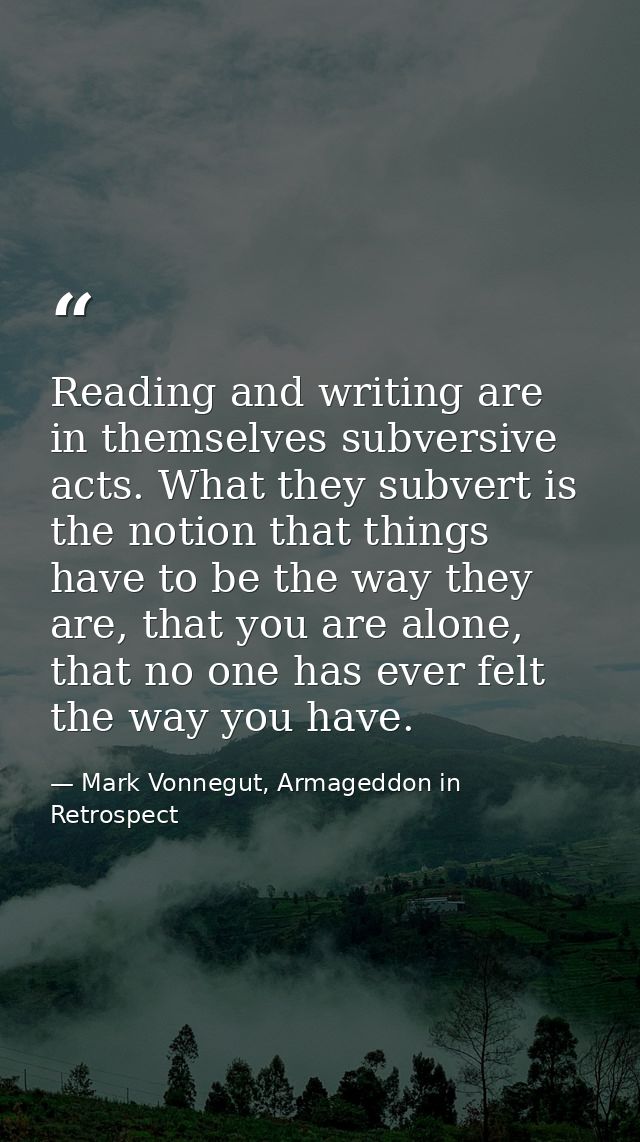 Reading and writing are in themselves subversive acts. What they subvert is the notion that things have to be the way th — Mark Vonnegut, Armageddon in Retrospect