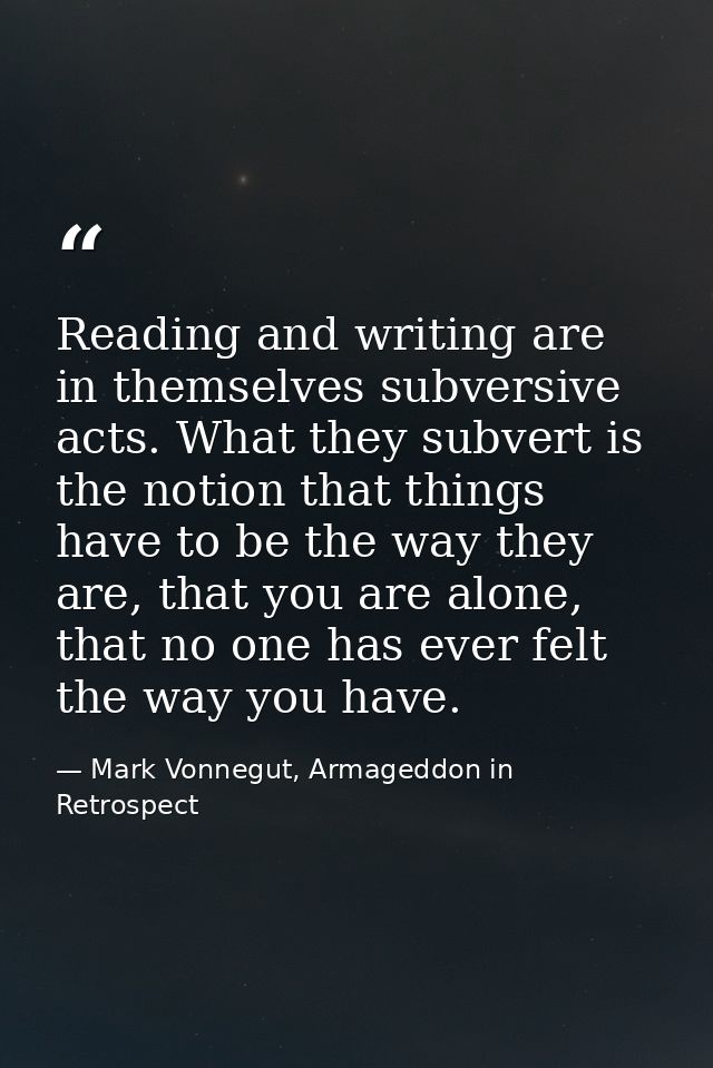 Reading and writing are in themselves subversive acts. What they subvert is the notion that things have to be the way th — Mark Vonnegut, Armageddon in Retrospect