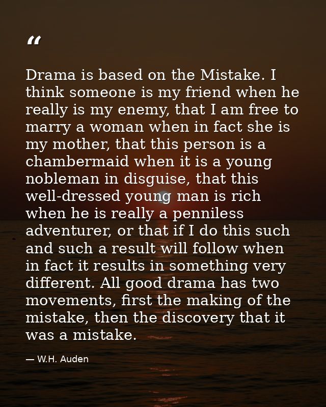 Drama is based on the Mistake. I think someone is my friend when he really is my enemy, that I am free to marry a woman  — W.H. Auden
