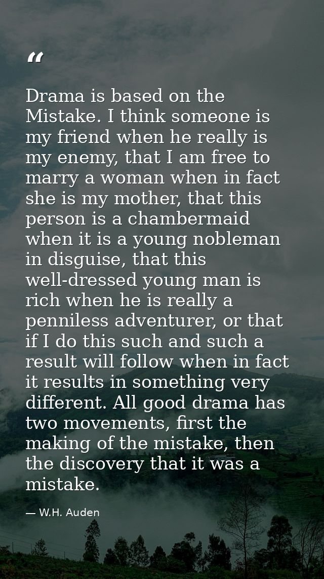 Drama is based on the Mistake. I think someone is my friend when he really is my enemy, that I am free to marry a woman  — W.H. Auden