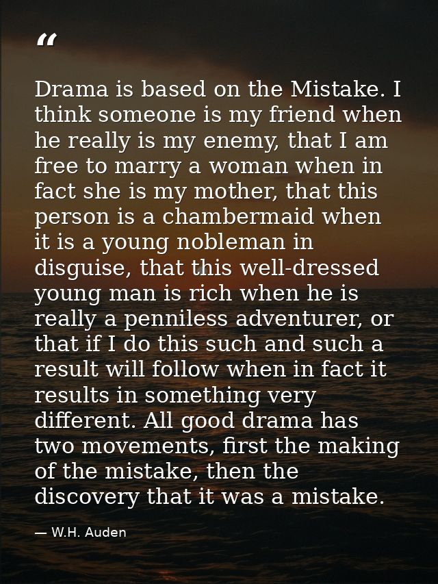 Drama is based on the Mistake. I think someone is my friend when he really is my enemy, that I am free to marry a woman  — W.H. Auden