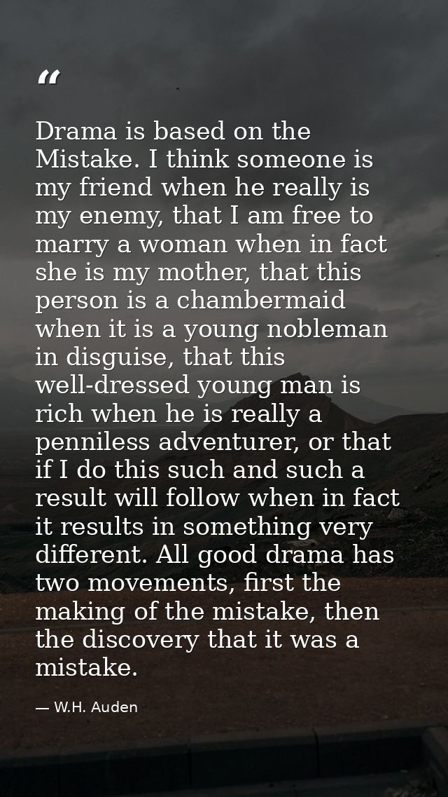 Drama is based on the Mistake. I think someone is my friend when he really is my enemy, that I am free to marry a woman  — W.H. Auden