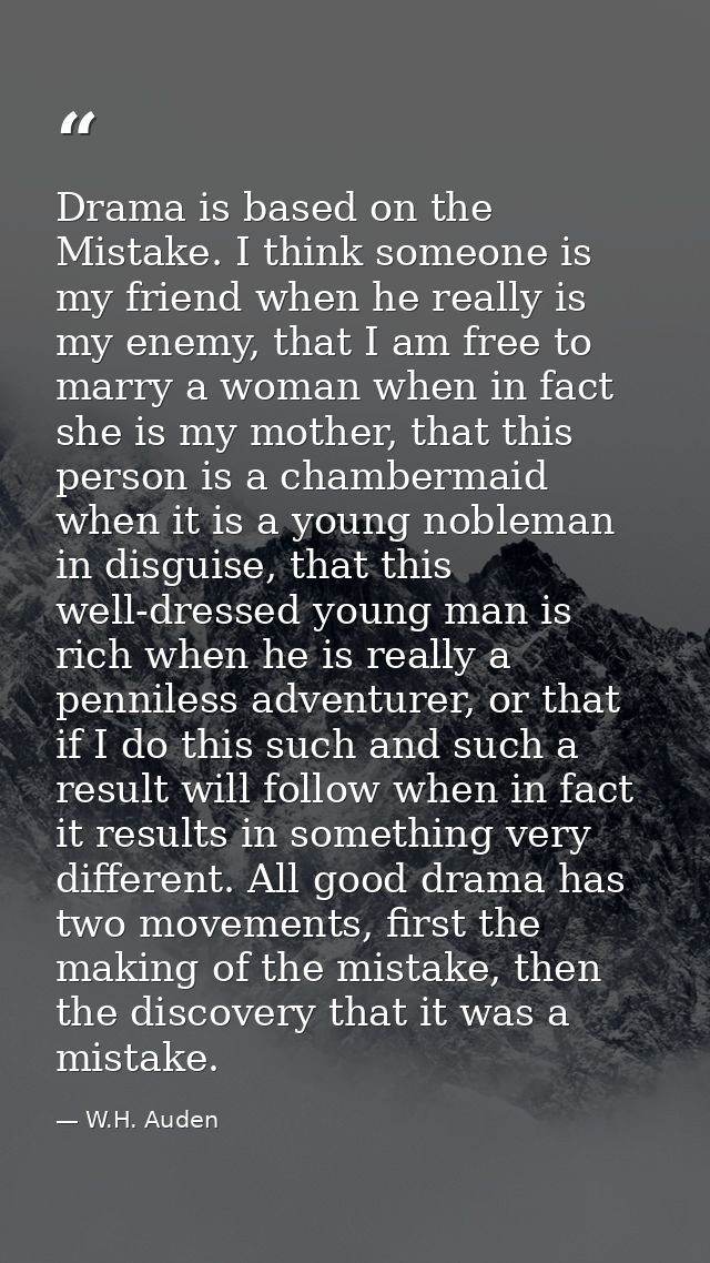 Drama is based on the Mistake. I think someone is my friend when he really is my enemy, that I am free to marry a woman  — W.H. Auden
