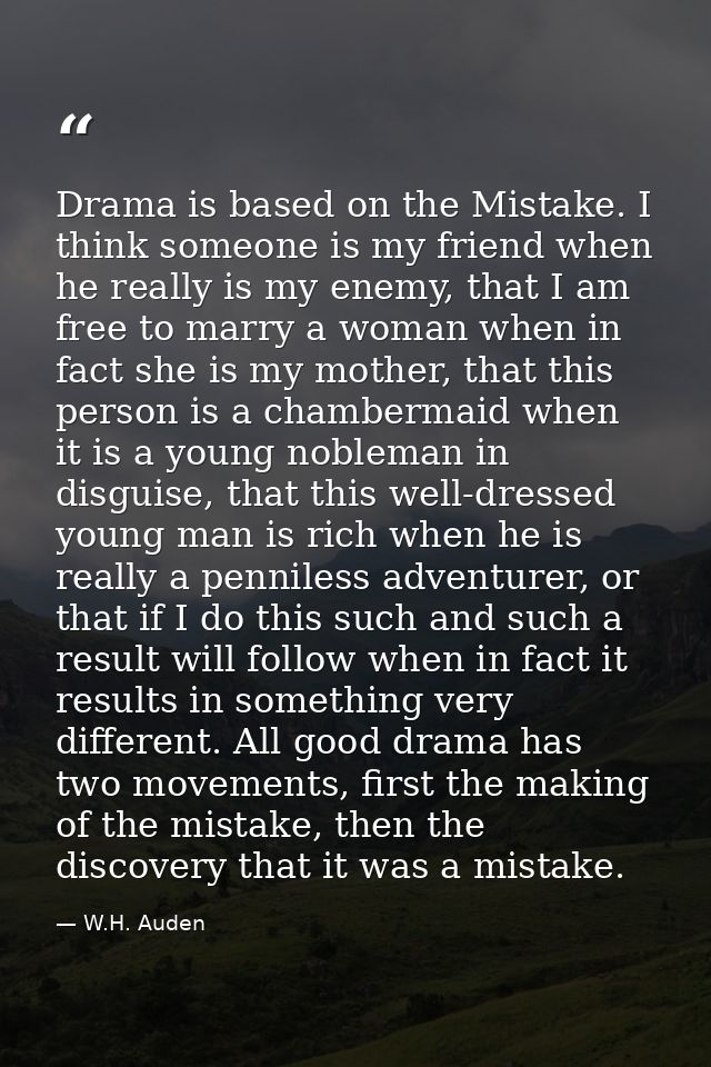 Drama is based on the Mistake. I think someone is my friend when he really is my enemy, that I am free to marry a woman  — W.H. Auden