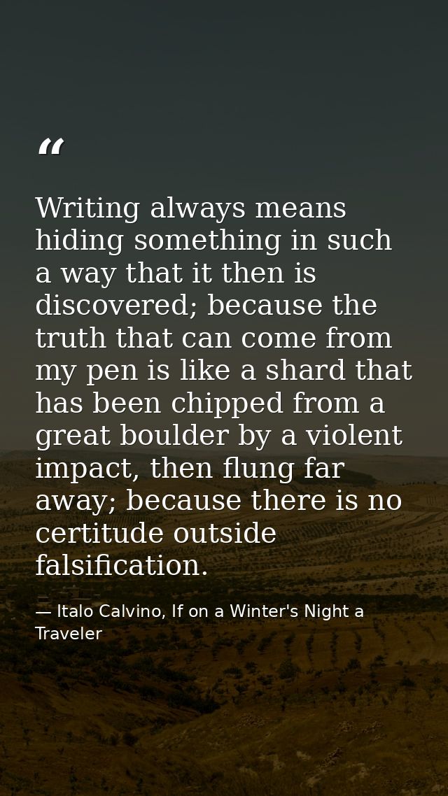 Writing always means hiding something in such a way that it then is discovered; because the truth that can come from my  — Italo Calvino, If on a Winter's Night a Traveler