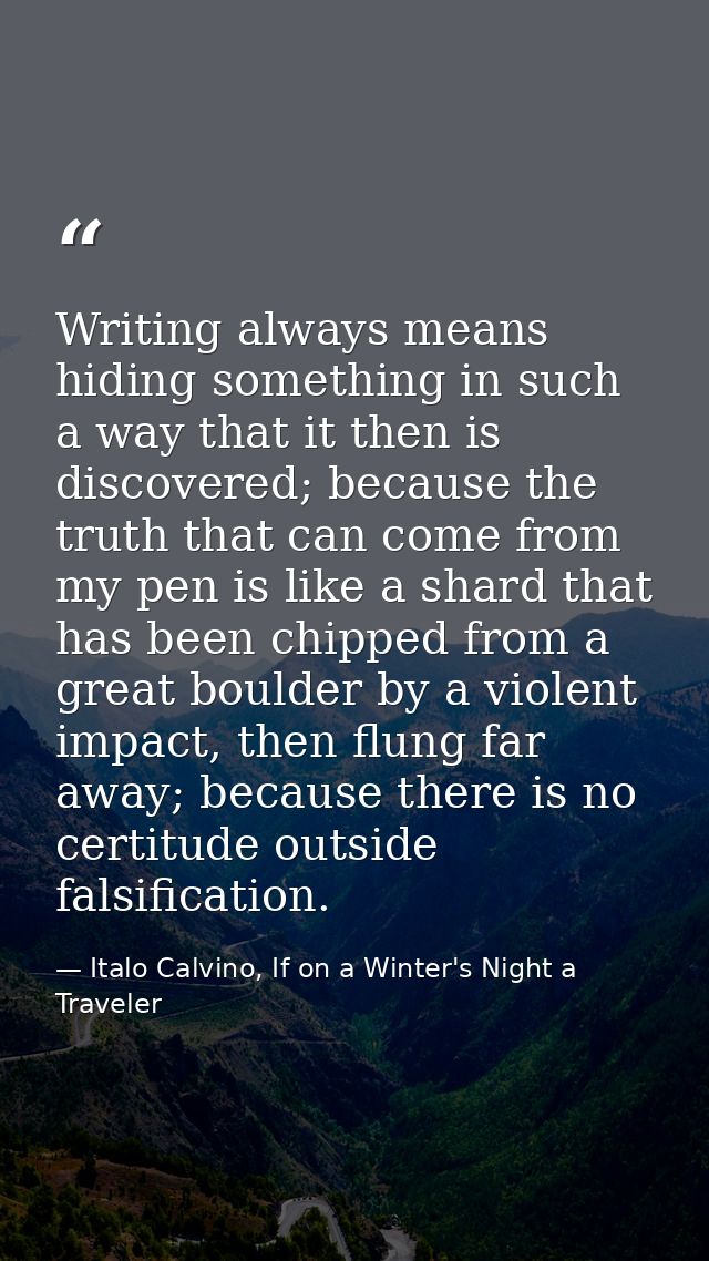 Writing always means hiding something in such a way that it then is discovered; because the truth that can come from my  — Italo Calvino, If on a Winter's Night a Traveler